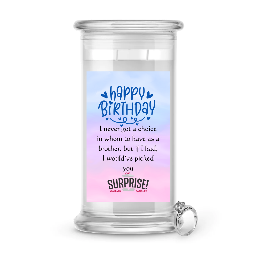 I NEVER GOT A CHOICE IN WHOM TO HAVE AS A BROTHER, BUT IF I HAD, I WOULD'VE PICKED YOU. HAPPY BIRTHDAY JEWELRY CANDLE