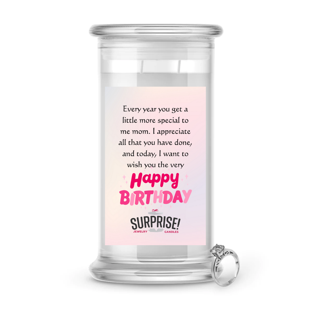 EVERY YEAR YOU GET A LITTLE MORE SPECIAL TO ME MOM. I APPRECIATE ALL THAT YOU HAVE DONE, AND TODAY, I WANT TO WISH YOU THE VERY HAPPY BIRTHDAY JEWELRY CANDLE