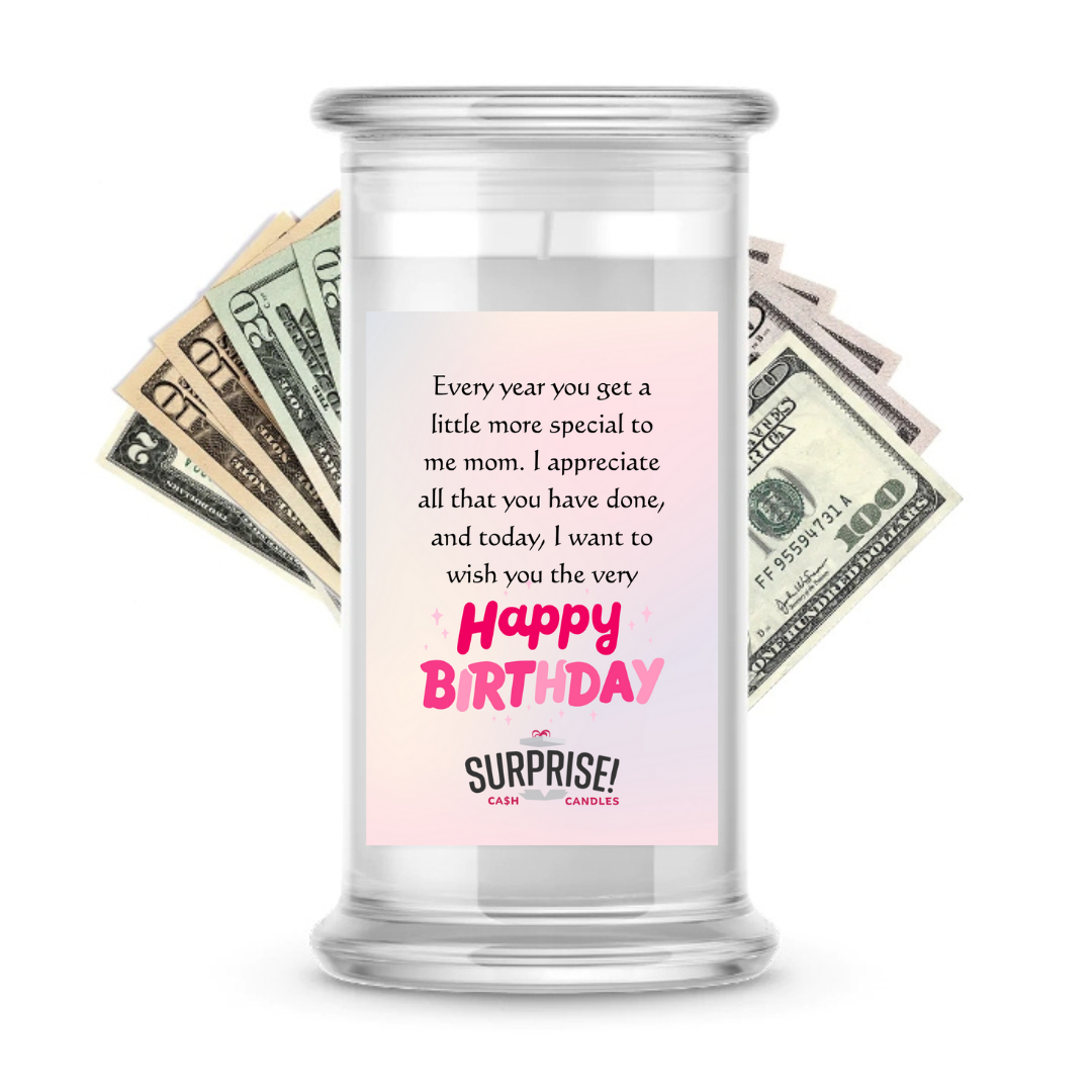 EVERY YEAR YOU GET A LITTLE MORE SPECIAL TO ME MOM. I APPRECIATE ALL THAT YOU HAVE DONE, AND TODAY, I WANT TO WISH YOU THE VERY HAPPY BIRTHDAY CASH CANDLE