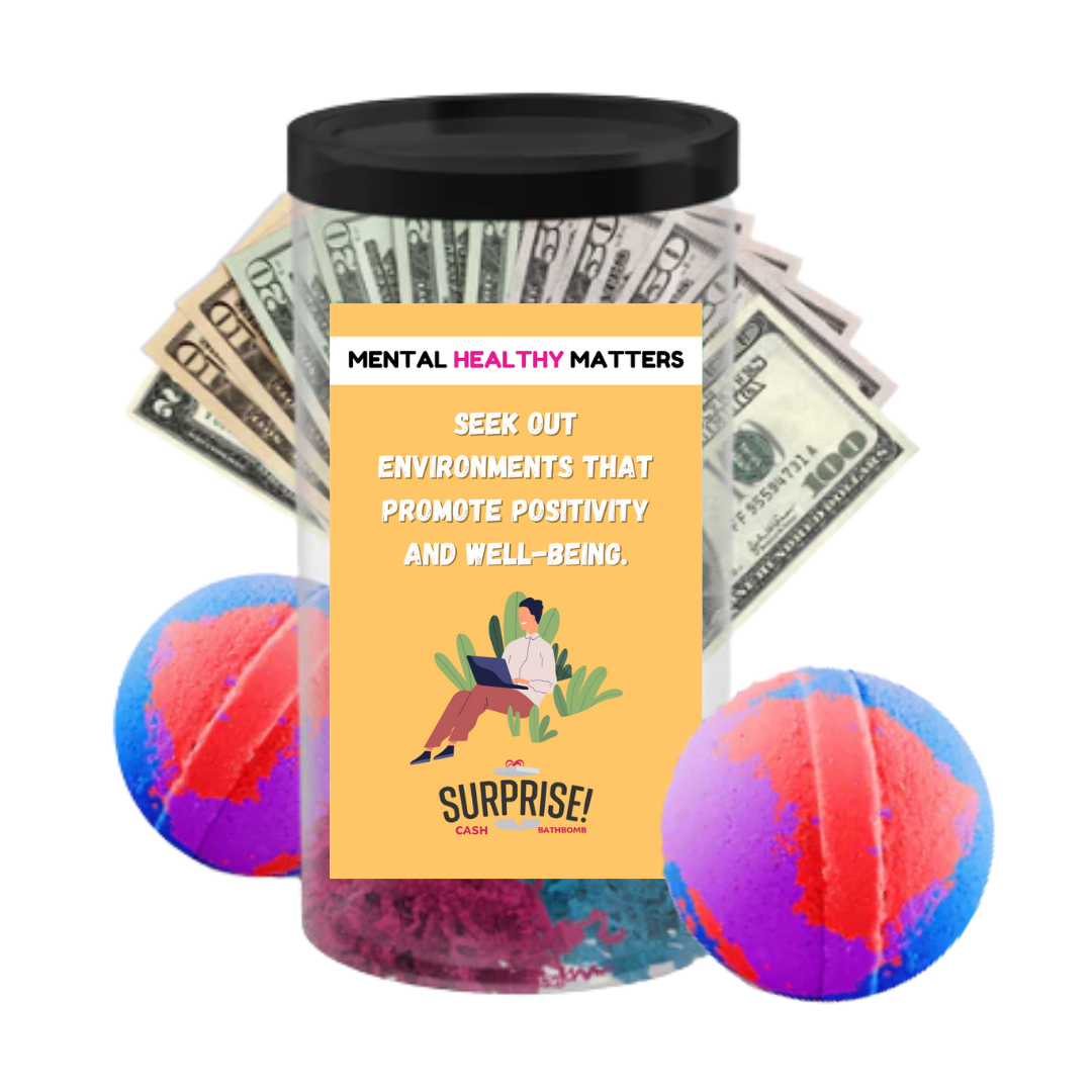 SEEK OUT ENVIRONMENT THAT PROMOTE POSITIVITY AND WELL-BEING | MENTAL HEALTH CASH BATH BOMBS