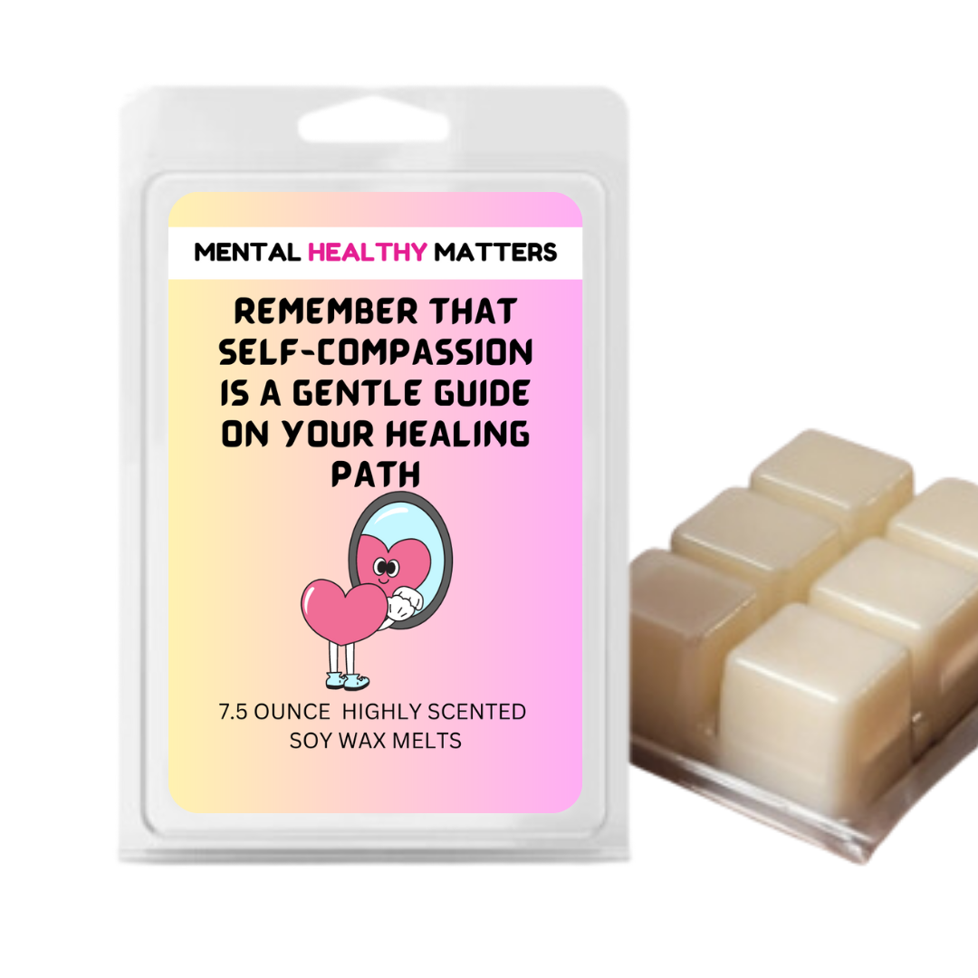 REMEMBER THAT SELF-COMPASSION IS A GENTLE GUIDE ON YOUR HEALING  PATH | MENTAL HEALTH WAX MELTS