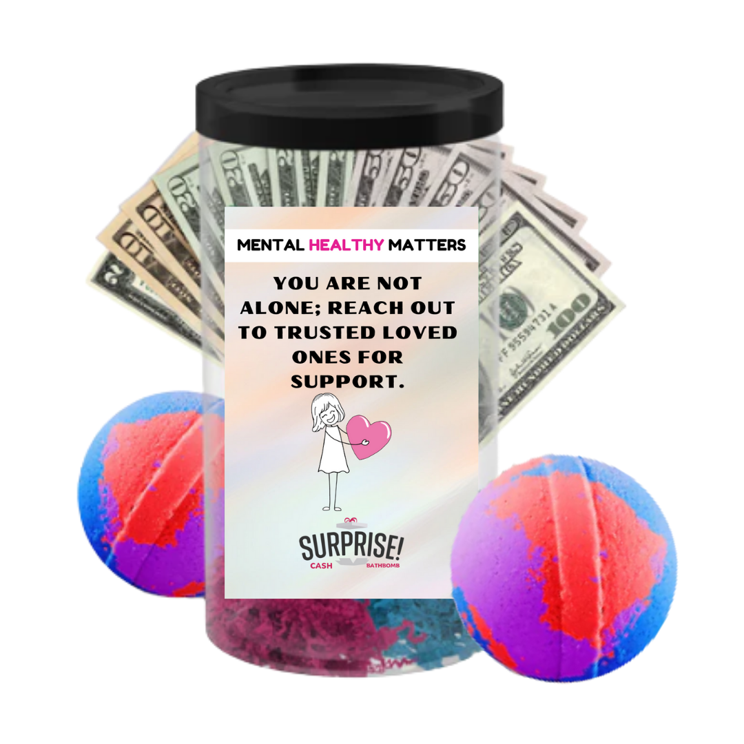 YOU ARE NOT ALONE; REACH OUT TO TRUSTEED LOVED ONCE FOR SUPPORT | MENTAL HEALTH CASH BATH BOMBS