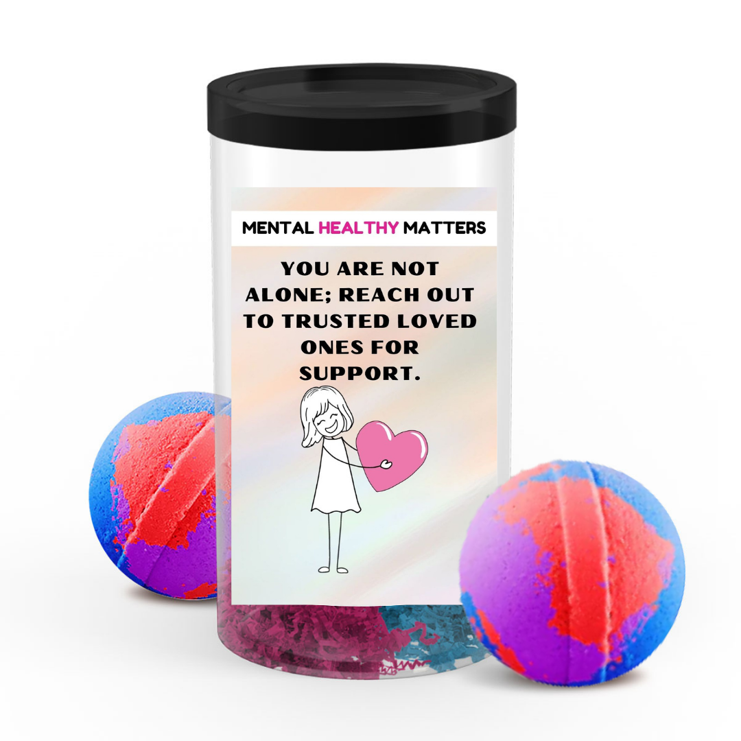 YOU ARE NOT ALONE; REACH OUT TO TRUSTEED LOVED ONCE FOR SUPPORT | MENTAL HEALTH  BATH BOMBS