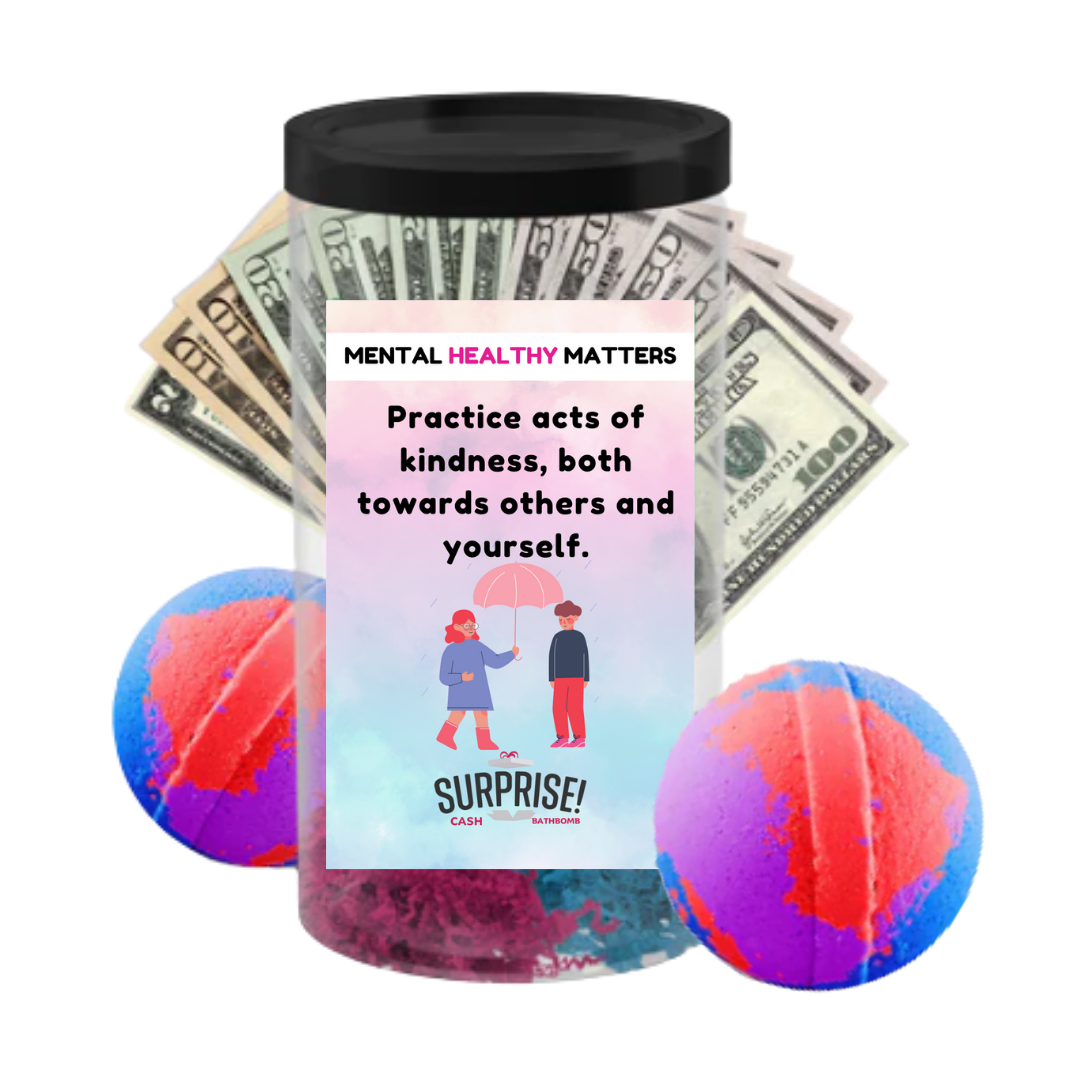 PRACTICE ACTS OF KINDNESS, BOTH TOWARDS OTHERS AND YOURSELF | MENTAL HEALTH CASH BATH BOMBS