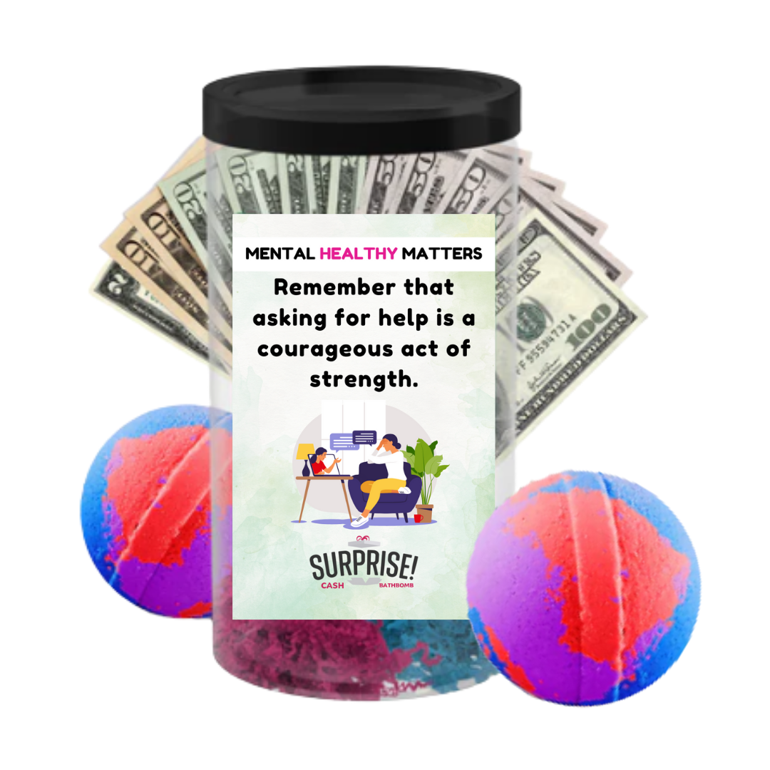 REMEMBER THAT ASKING FOR HELP IS A COURAGEOUS ACT OF STRENGTH | MENTAL HEALTH CASH BATH BOMBS