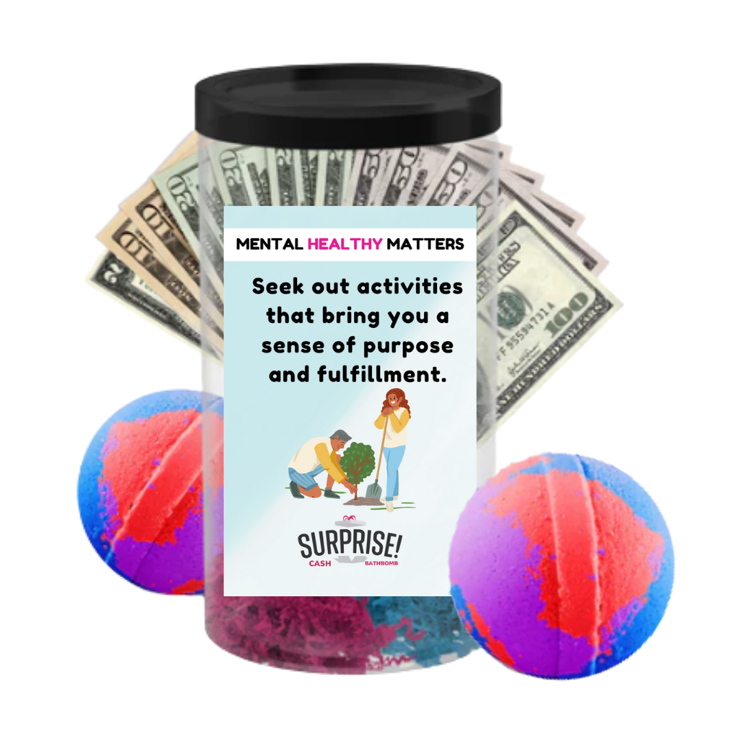 SEEK OUT ACTIVITIES THAT BRING YOU A SENSE OF PURPOSE AND FULFILLMENT | MENTAL HEALTH CASH BATH BOMBS