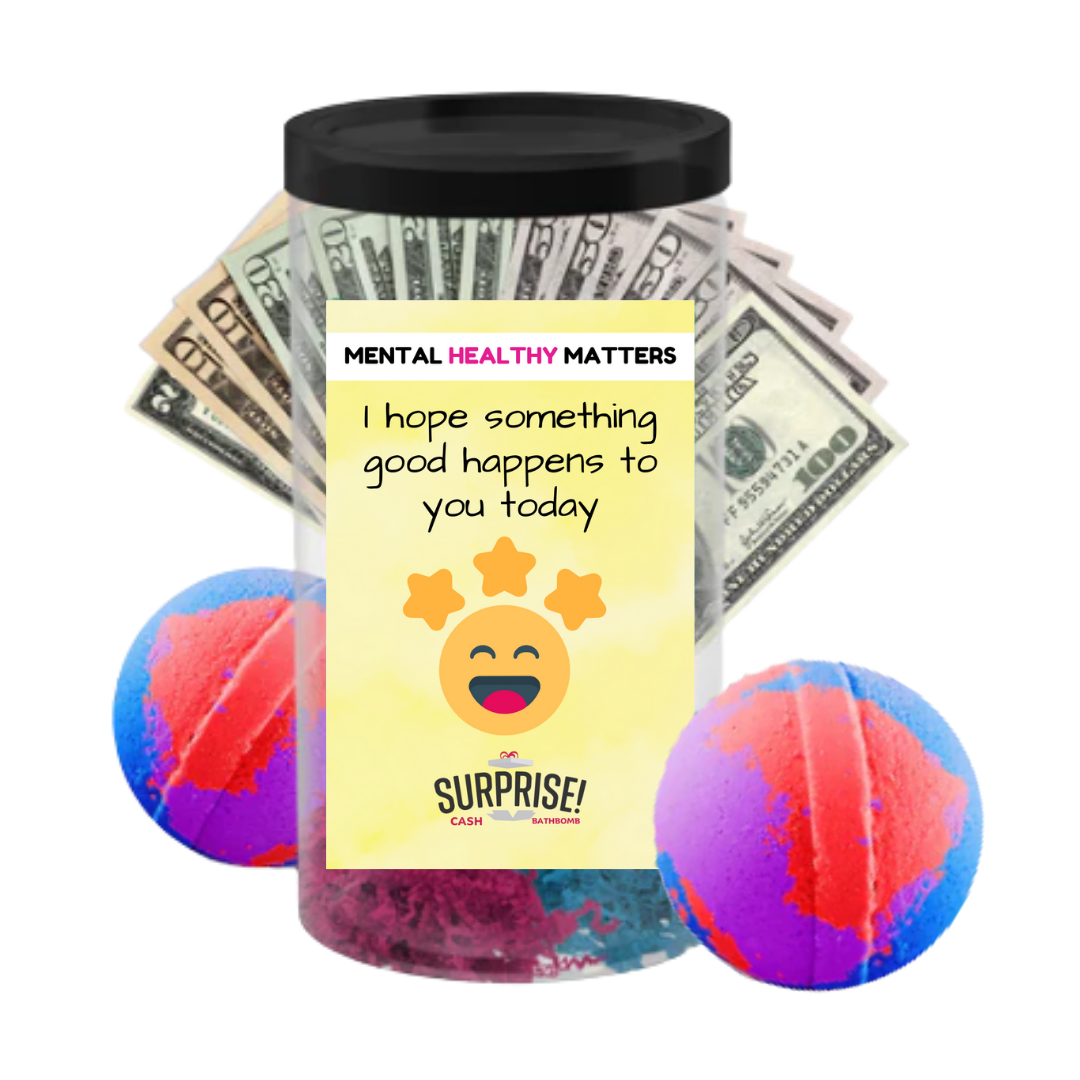 I HOPE SOMETHING GOOD HAPPENS TO YOU TODAY  | MENTAL HEALTH CASH BATH BOMBS