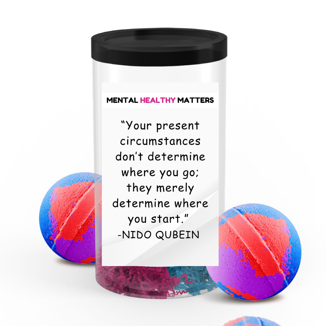 YOUR PRESENT CIRCUMSTANCES DON'T DETERMINE WHERE YOU GO; THEY MERELY DETERMINE WHERE YOU START  | MENTAL HEALTH  BATH BOMBS