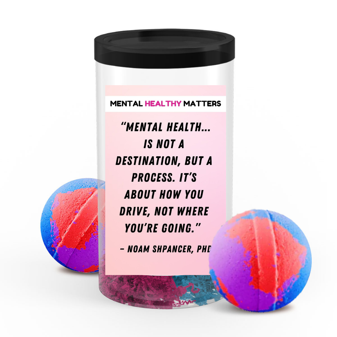 MENTAL HEALTH IS NOT A DESTINATION, BUT A PROCESS. IT'S ABOUT HOW YOU DRIVE, NOT WHERE YOU'RE GOING  | MENTAL HEALTH  BATH BOMBS