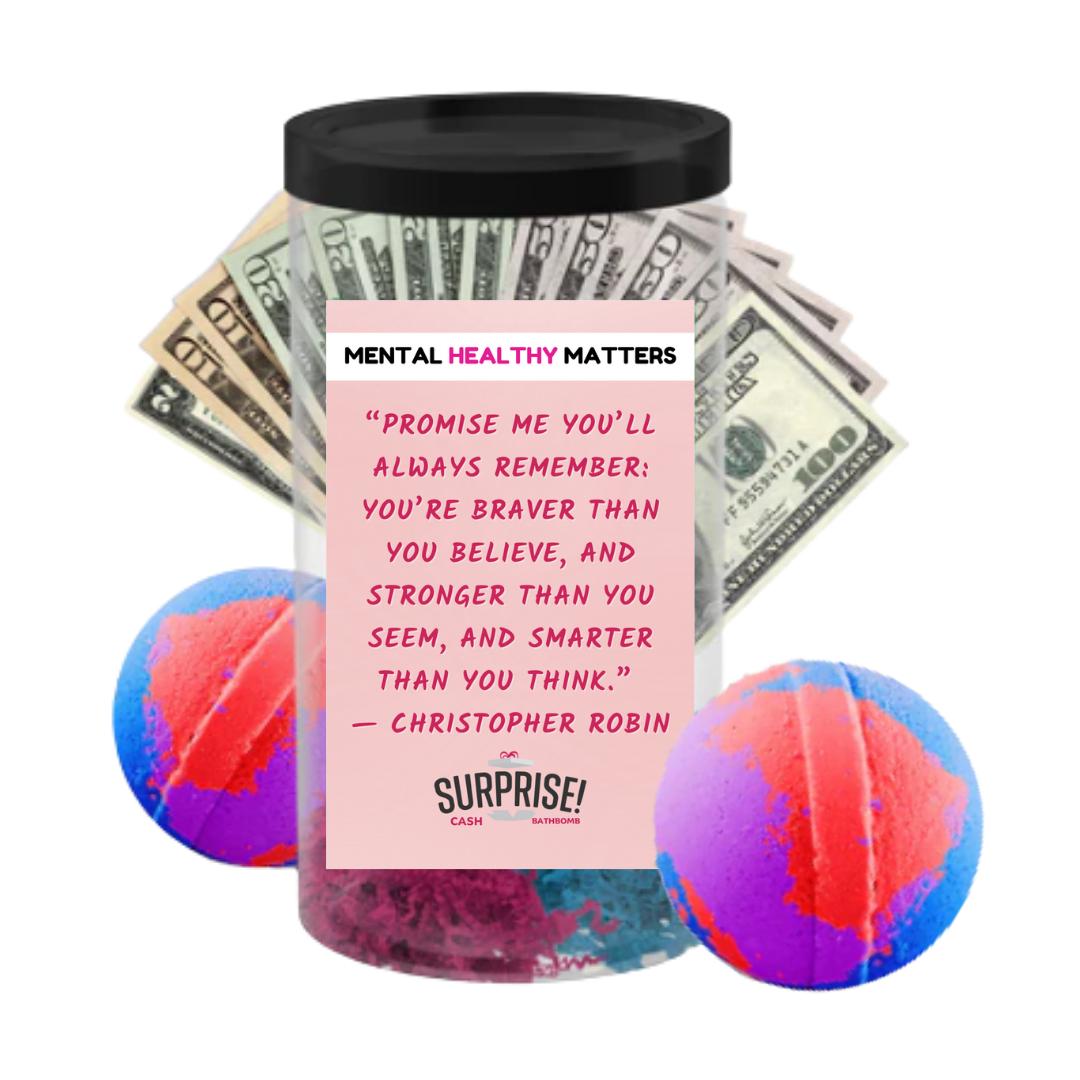 PROMISE ME YOU'LL ALWAYS REMEMBER: YOU'RE BRAVER THAN YOU BELIEVE, AND STRONGER THAN YOU SEEM, AND SMARTER THAN YOU THAN YOU THINK | MENTAL HEALTH CASH BATH BOMBS