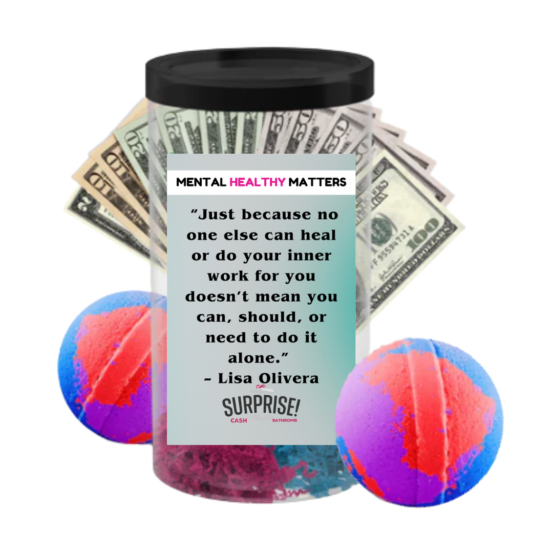 JUST BECAUSE NO ONE ELSE CAN HEAL OR  DO YOUR INNER  WORK FOR YOU DOESN'T MEAN YOU CAN, SHOULD, OR NEED TO DO IT ALONE | MENTAL HEALTH CASH BATH BOMBS