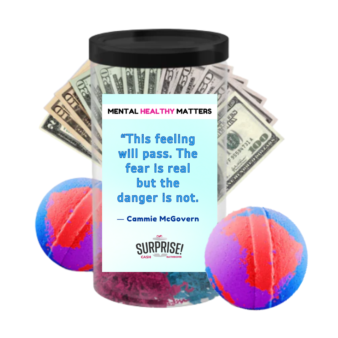 THIS FEELING WILL PASS. THE FEAR IS REAL BUT THE DANGER IS NOT - CAMMIE MCGOVERN | MENTAL HEALTH CASH BATH BOMBS