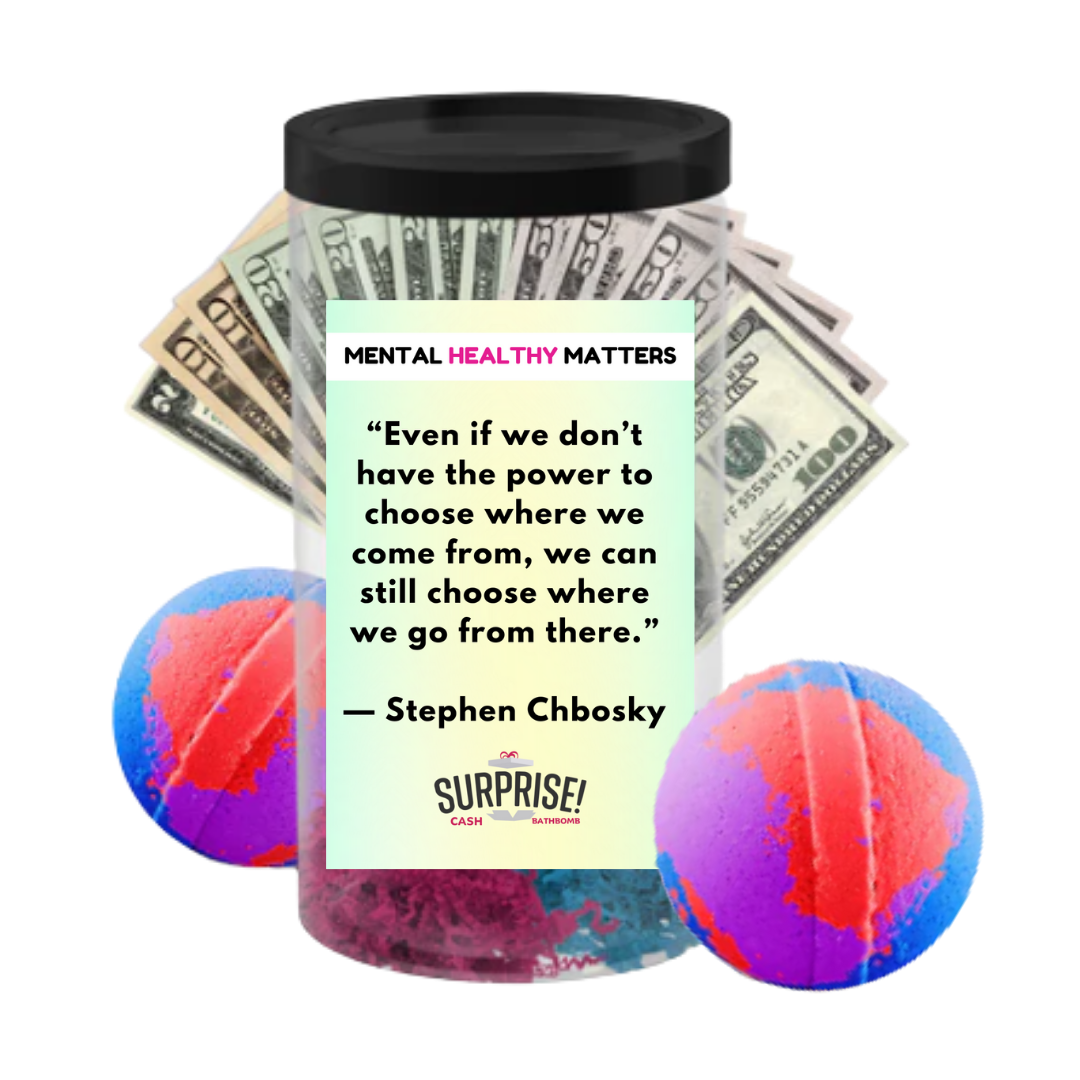 EVEN IF WE DON'T HAVE THE POWER TO CHOOSE WHERE WE COME FROM, WE CAN STILL CHOOSE WHERE WE GO FROM THERE - STEPHEN CHBOSKY | MENTAL HEALTH CASH BATH BOMBS