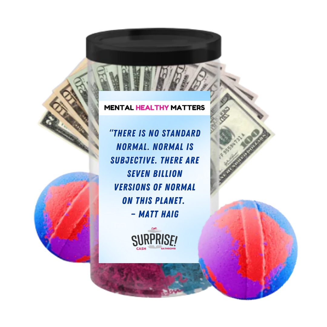 THERE IS NO STANDARD NORMAL. NORMAL IS SUBJECTIVE. THERE ARE SEVEN BILLION VERSION OF NORMAL ON THIS PLANET - MATT HAIG | MENTAL HEALTH CASH BATH BOMBS