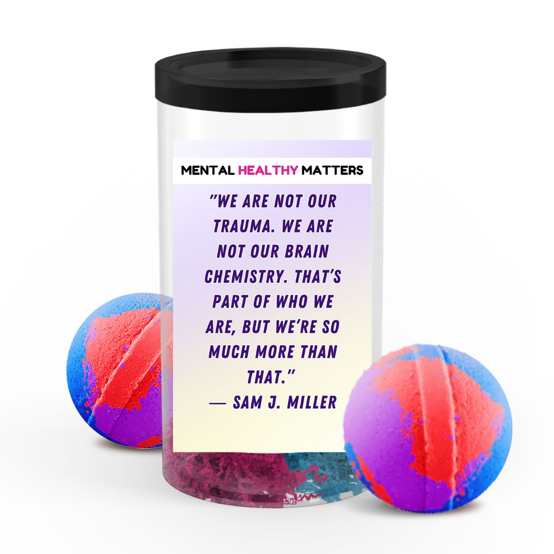 WE ARE NOT OUR TRAUMA. WE ARE NOT OUR BRAIN CHEMISTRY. THAT'S PART OF WHO WE ARE, BUT WE'RE SO MUCH MORE THAN THAT - SAM J MILLER | MENTAL HEALTH  BATH BOMBS