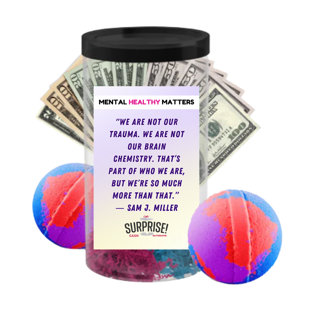 WE ARE NOT OUR TRAUMA. WE ARE NOT OUR BRAIN CHEMISTRY. THAT'S PART OF WHO WE ARE, BUT WE'RE SO MUCH MORE THAN THAT - SAM J MILLER | MENTAL HEALTH CASH BATH BOMBS