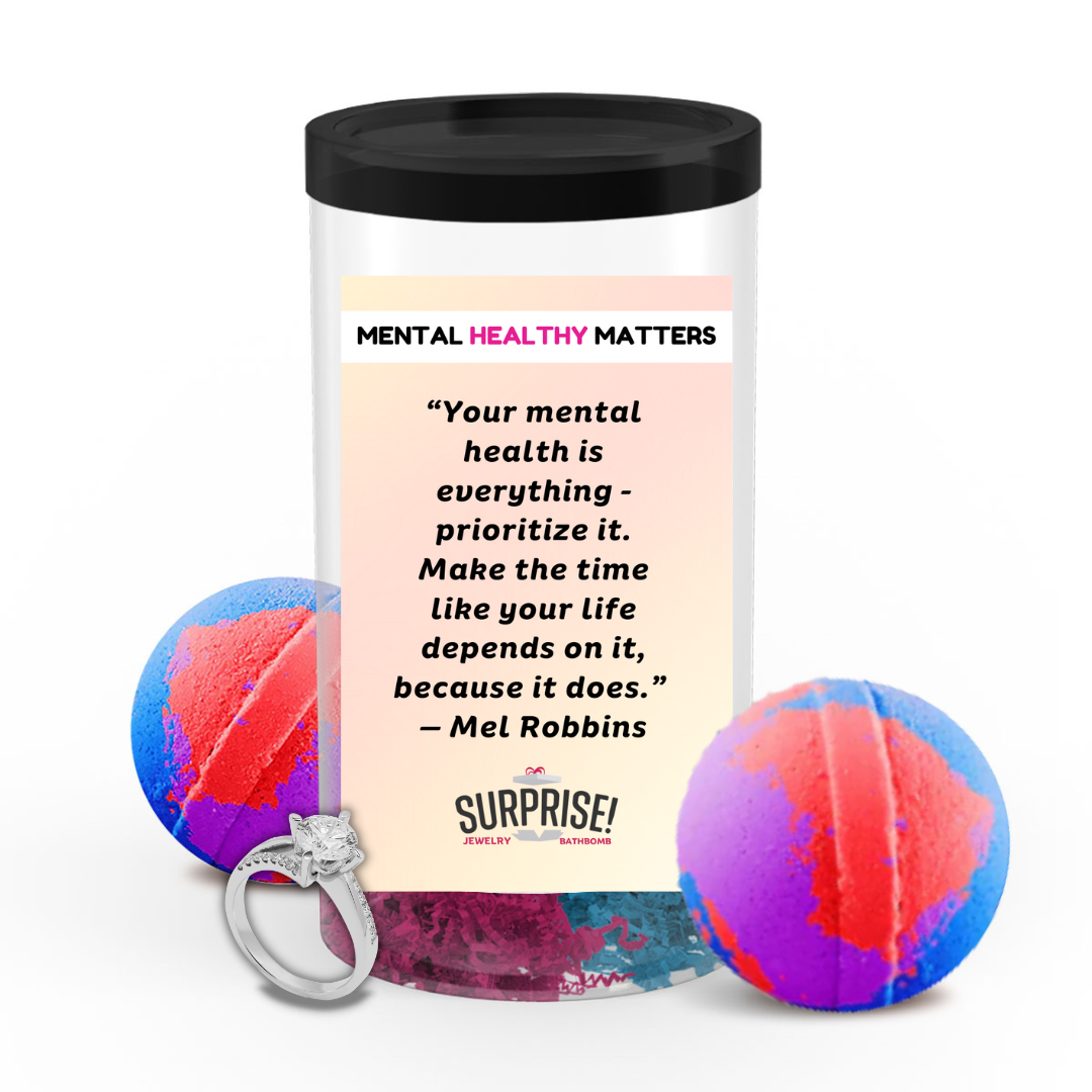 YOUR MENTAL HEALTH IS E EVERYTHING - PRIORITIZE IT. MAKE THE TIME LIKE YOUR LIFE DEPENDS ON IT, BECAUSE IT DOES - MEL ROBBINS | MENTAL HEALTH JEWELRY BATH BOMBS