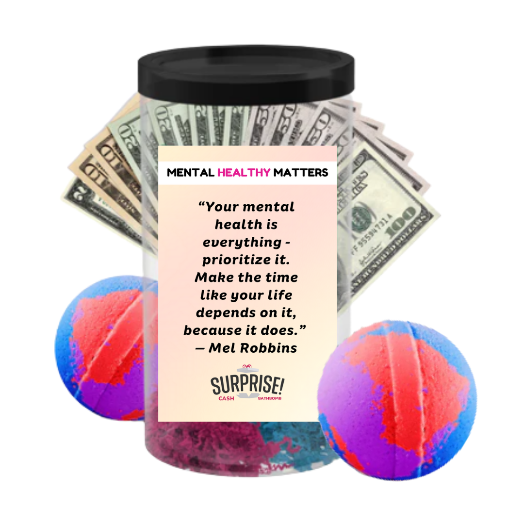 YOUR MENTAL HEALTH IS E EVERYTHING - PRIORITIZE IT. MAKE THE TIME LIKE YOUR LIFE DEPENDS ON IT, BECAUSE IT DOES - MEL ROBBINS | MENTAL HEALTH CASH BATH BOMBS