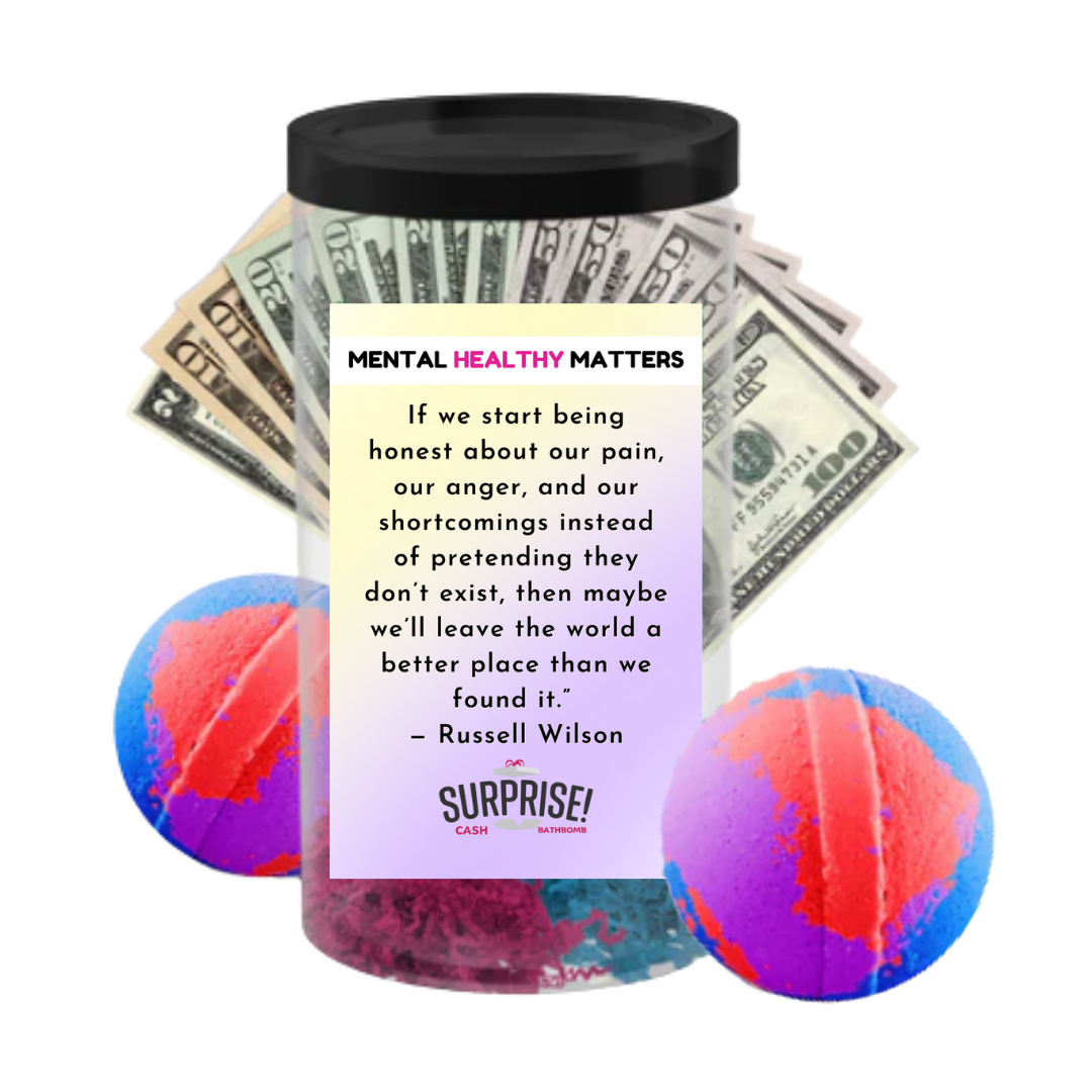 IF WE START BEING HONEST ABOUT OUR PAIN, OUR ANGER AND OUR SH0ORTCOMINGS INSTEAD OF PRETENDING THEY DON'T EXIST, THEN MAYBE WE'LL LEAVE THE WORLD A BETTER PLACE THAN WE FOUND IT - RUSSELL WILSON | MENTAL HEALTH CASH BATH BOMBS