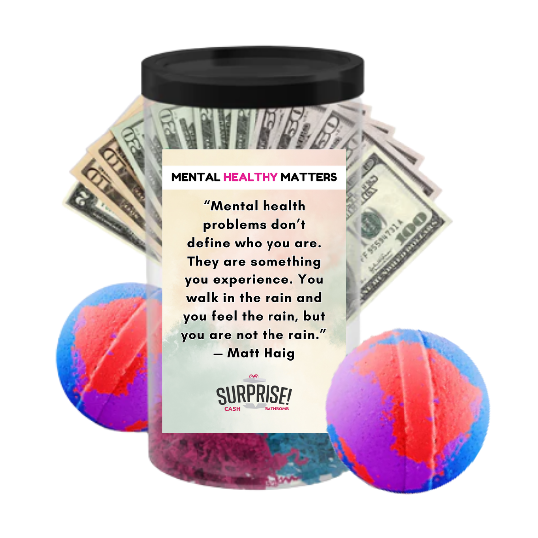 MENTAL HEALTH PROBLEMS DON'T DEFINE WHO YOU ARE. THEY ARE SOMETHING YOU EXPERIENCE. YOU WALK IN THE RAIN, BUT YOU ARE NOT LIKE RAIN - MATT HAIG | MENTAL HEALTH CASH BATH BOMBS