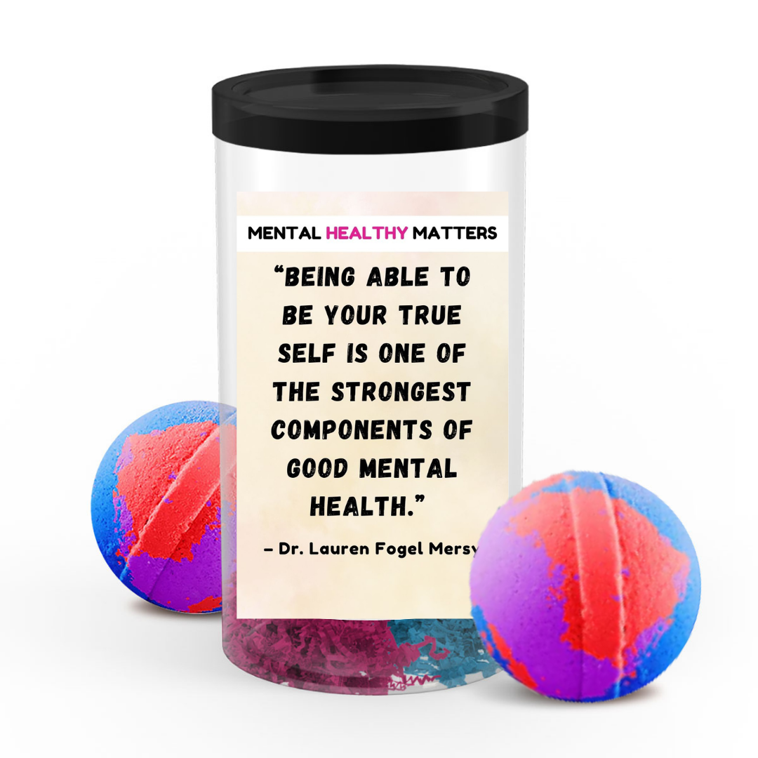 BEING ABLE TO BE YOUR TRUE SELF IS ONE OF THE STRONGEST COMPONENTS OF GOOD MENTAL HEALTH - DR. LAUREN FOGEL MERSY | MENTAL HEALTH  BATH BOMBS