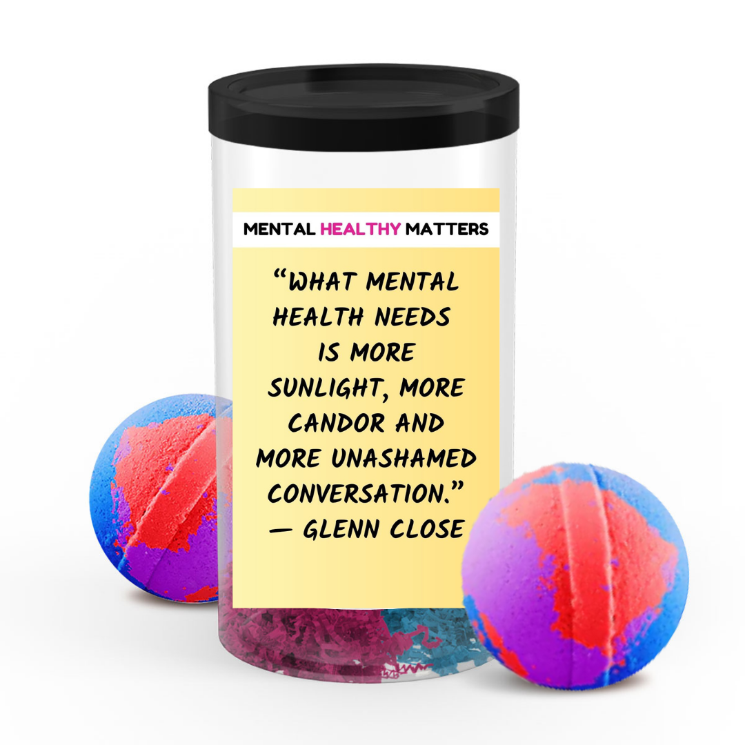 WHAT MENTAL HEALTH NEEDS IS MORE SUNLIGHT, MORE CANDOR AND MORE UNASHAMED CONVERSATION - GLENN CLOSE | MENTAL HEALTH  BATH BOMBSS