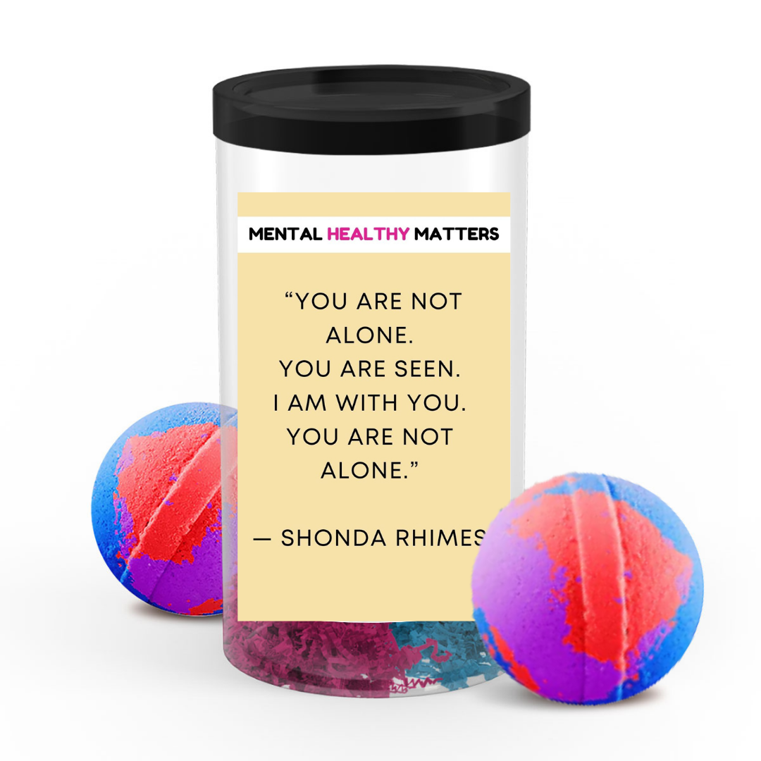 YOU ARE NOT ALONE. YOU ARE SEEN. I AM WITH YOU. YOU ARE NOT ALONE - SHONA RHIMES | MENTAL HEALTH  BATH BOMBS