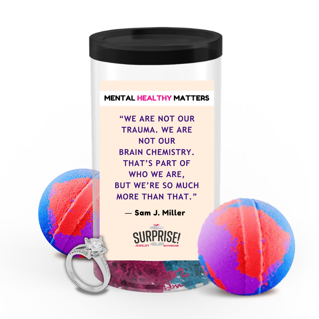 WE ARE NOT OUR TRAUMA. WE ARE NOT OUR BRAIN CHEMISTRY. THAT'S PART OF WHO WE ARE, BUT WE'RE SO MUCH MORE THAN THAT - SAM J MILLER | MENTAL HEALTH JEWELRY BATH BOMBS