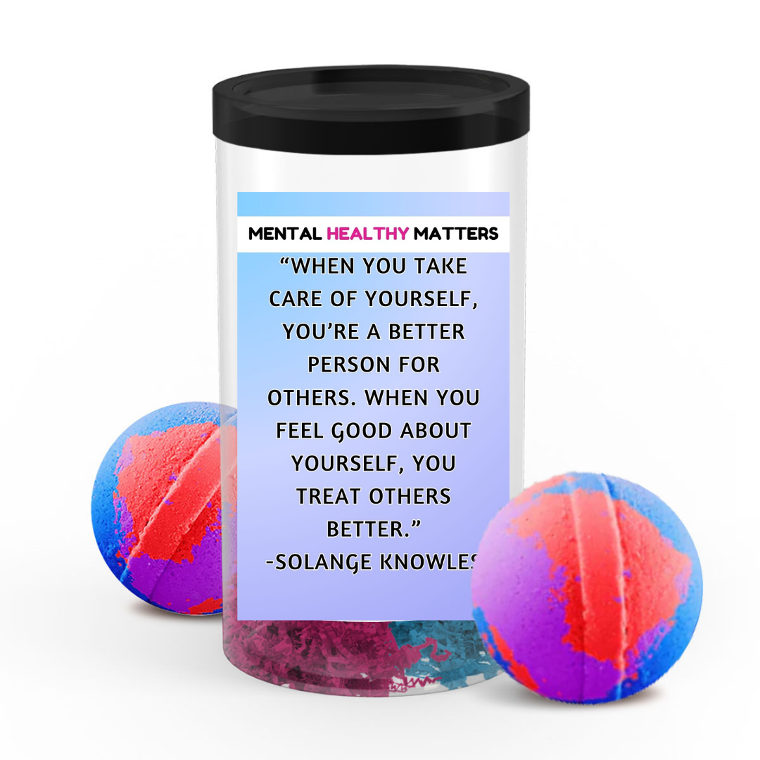 WHEN YOU TAKE CARE OF YOURSELF, YOU'RE A BETTER PERSON FOR OTHERS. WHEN YOU FEEL GOOD ABOUT YOURSELF, YOU TREAT OTHERS BETTER - SOLANGE KNOWLES | MENTAL HEALTH  BATH BOMBS