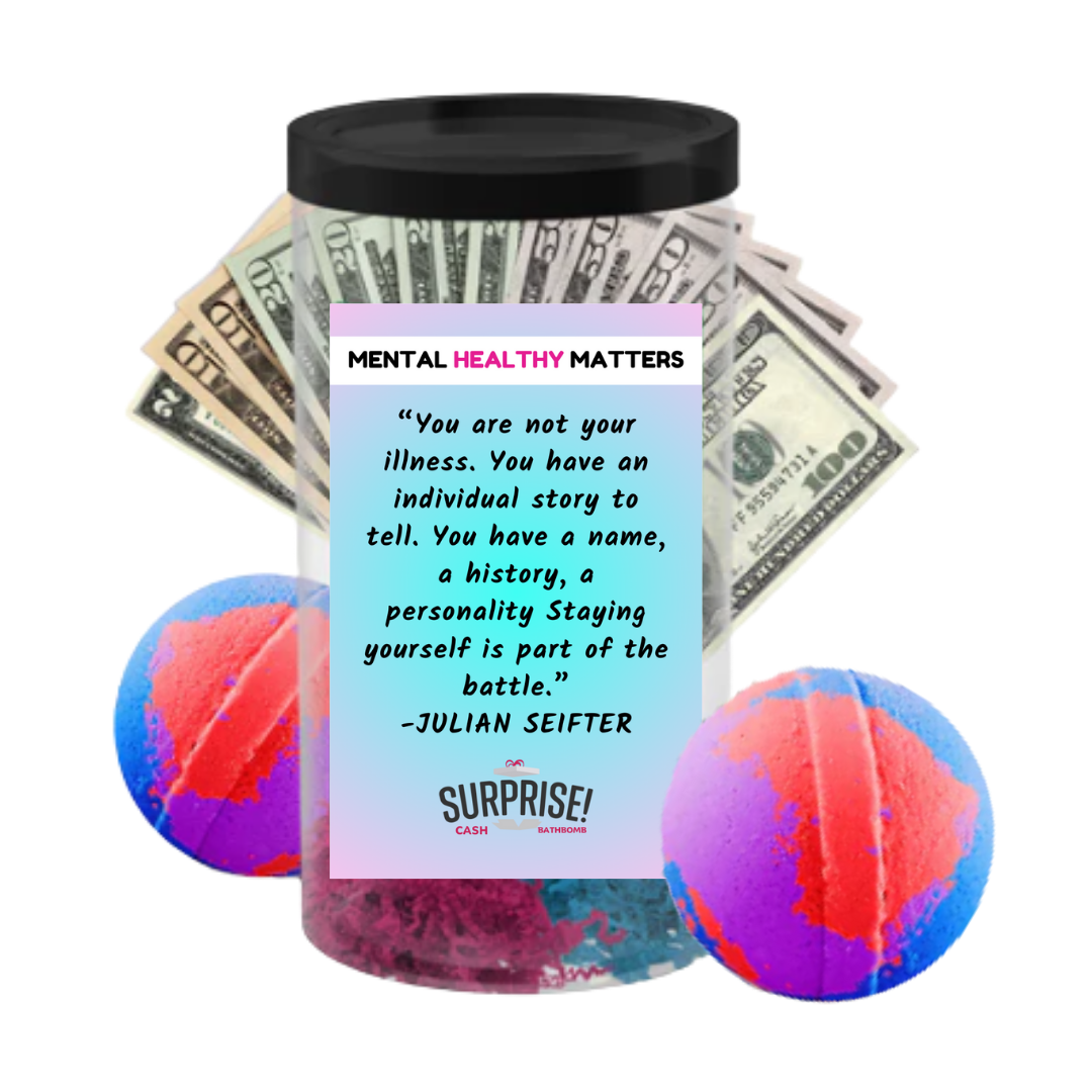 YOU ARE NOT YOUR ILLNESS. YOU HAVE AN INDIVIDUAL STORY TO TELL. YOU HAVE A NAME, A HISTORY, A PERSONALLY STAYING YOURSELF IS PART OF THE BATTLE - JULIAN SEIFTER | MENTAL HEALTH CASH BATH BOMBS