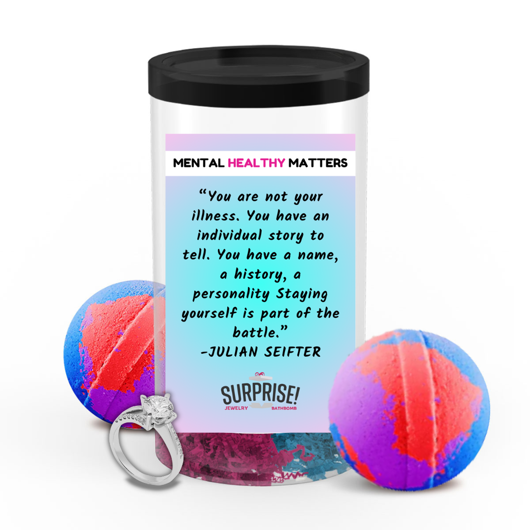 YOU ARE NOT YOUR ILLNESS. YOU HAVE AN INDIVIDUAL STORY TO TELL. YOU HAVE A NAME, A HISTORY, A PERSONALLY STAYING YOURSELF IS PART OF THE BATTLE - JULIAN SEIFTER | MENTAL HEALTH JEWELRY BATH BOMBS