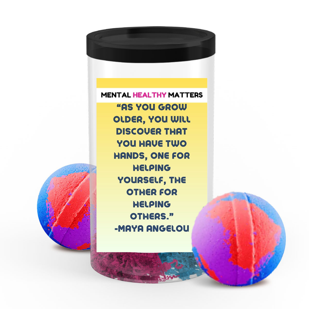 AS YOU GROW OLDER, YOU WILL DISCOVER THAT YOU HAVE TWO HANDS, ONE FOR HELPING YOURSELF, THE OTHER FOR HELPING OTHERS - MAYA ANGELOU | MENTAL HEALTH  BATH BOMBS