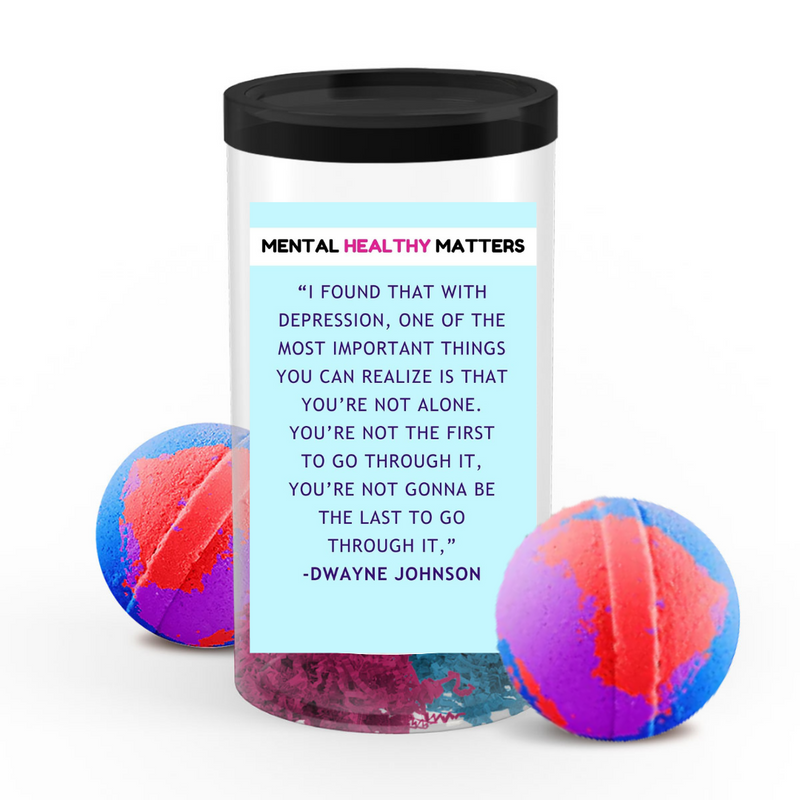 "I FOUND THAT WITH DEPRESSION, ONE OF THE MOST IMPORTANT THINGS YOU CAN REALIZE IS THAT YOU'RE NOT ALONE. YOU'RE NOT THE FIRST TO GO THROUGH IT, YOU'RE NOT GONNA BE THE LAST TO GO THROUGH IT," -DWAYNE JOHNSON| MENTAL HEALTH  BATH BOMBS