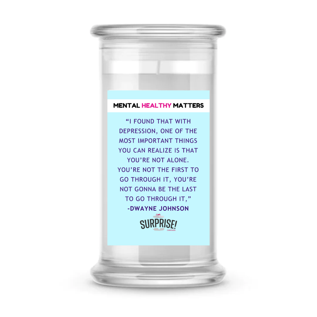 "I FOUND THAT WITH DEPRESSION, ONE OF THE MOST IMPORTANT THINGS YOU CAN REALIZE IS THAT YOU'RE NOT ALONE. YOU'RE NOT THE FIRST TO GO THROUGH IT, YOU'RE NOT GONNA BE THE LAST TO GO THROUGH IT," -DWAYNE JOHNSON| MENTAL HEALTH CANDLES