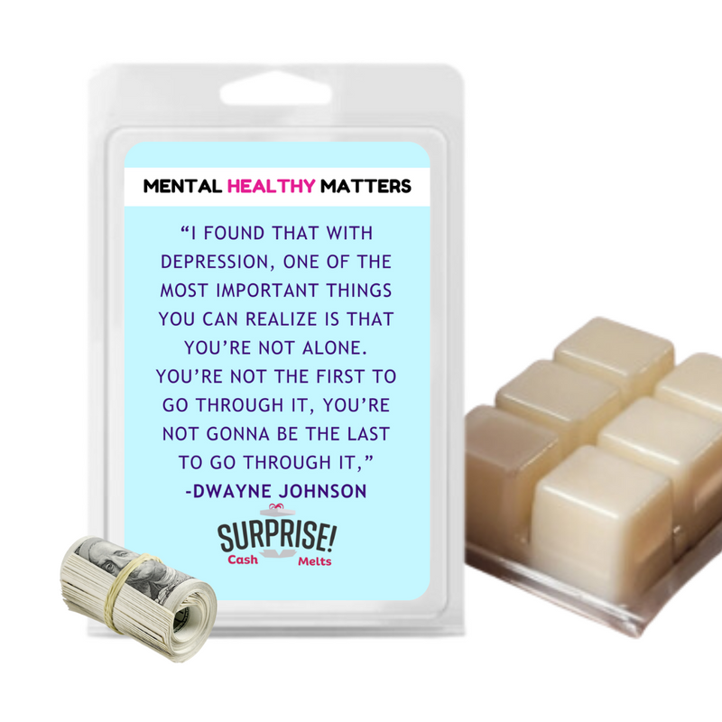 "I FOUND THAT WITH DEPRESSION, ONE OF THE MOST IMPORTANT THINGS YOU CAN REALIZE IS THAT YOU'RE NOT ALONE. YOU'RE NOT THE FIRST TO GO THROUGH IT, YOU'RE NOT GONNA BE THE LAST TO GO THROUGH IT," -DWAYNE JOHNSON| MENTAL HEALTH CASH WAX MELTS