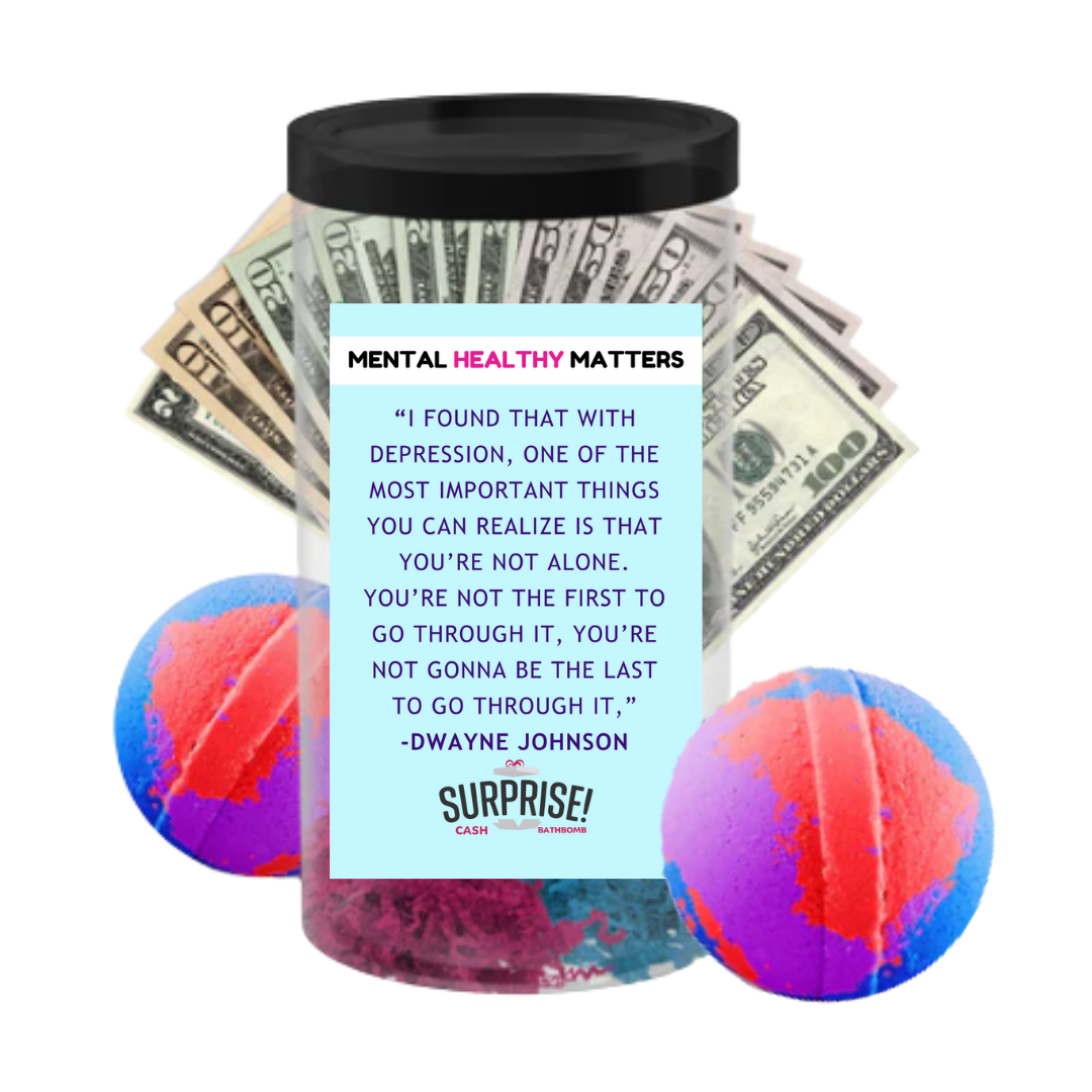 "I FOUND THAT WITH DEPRESSION, ONE OF THE MOST IMPORTANT THINGS YOU CAN REALIZE IS THAT YOU'RE NOT ALONE. YOU'RE NOT THE FIRST TO GO THROUGH IT, YOU'RE NOT GONNA BE THE LAST TO GO THROUGH IT," -DWAYNE JOHNSON| MENTAL HEALTH CASH BATH BOMBS