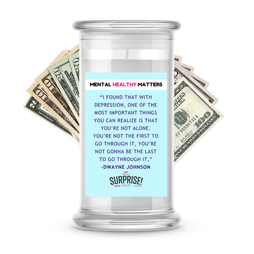 "I FOUND THAT WITH DEPRESSION, ONE OF THE MOST IMPORTANT THINGS YOU CAN REALIZE IS THAT YOU'RE NOT ALONE. YOU'RE NOT THE FIRST TO GO THROUGH IT, YOU'RE NOT GONNA BE THE LAST TO GO THROUGH IT," -DWAYNE JOHNSON| MENTAL HEALTH CASH CANDLES