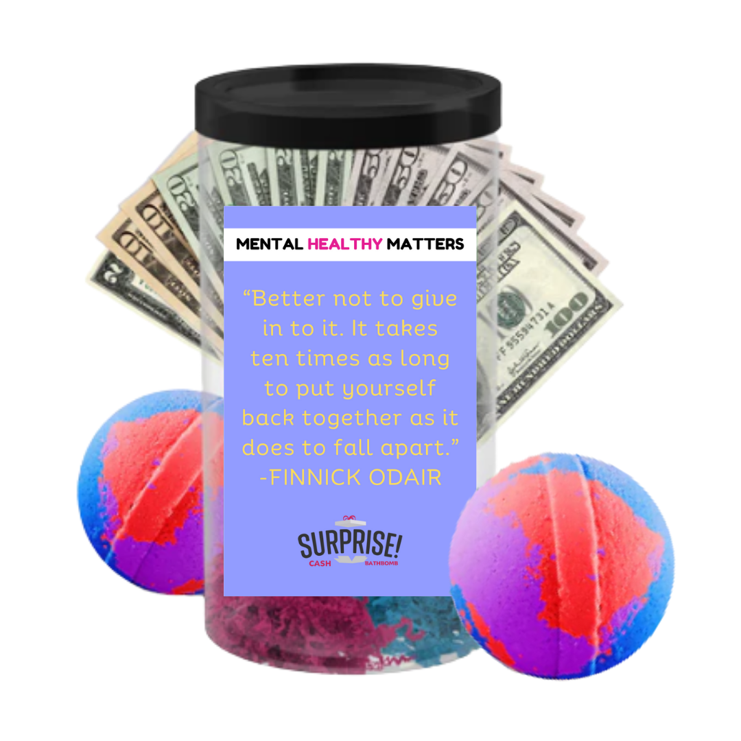 BETTER NOT TO GIVE IN TO IT. IT TAKES TEN TIMES AS LONG TO PUT YOURSELF BACK TOGETHER AS IT DOES TO FALL  APART | MENTAL HEALTH CASH BATH BOMBS