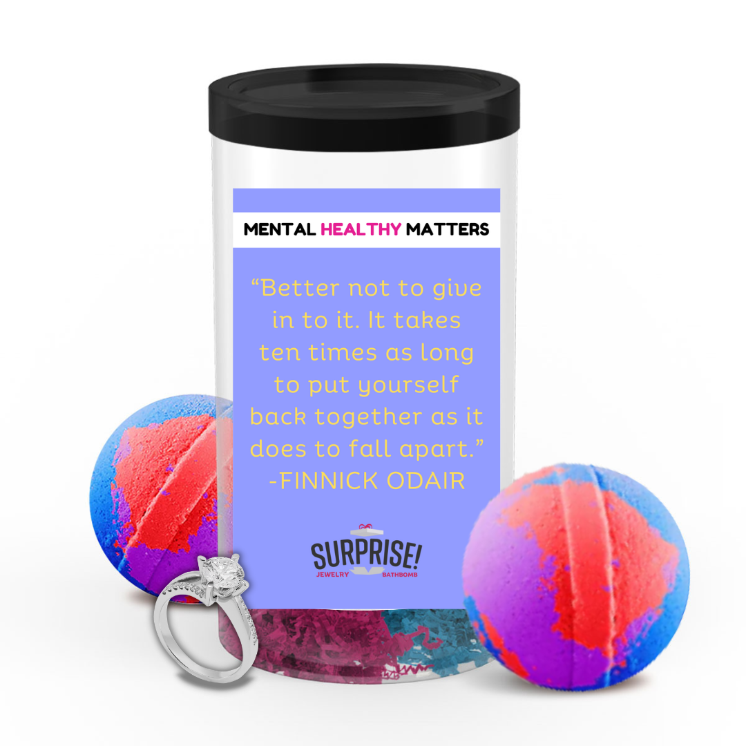 BETTER NOT TO GIVE IN TO IT. IT TAKES TEN TIMES AS LONG TO PUT YOURSELF BACK TOGETHER AS IT DOES TO FALL  APART | MENTAL HEALTH JEWELRY BATH BOMBS