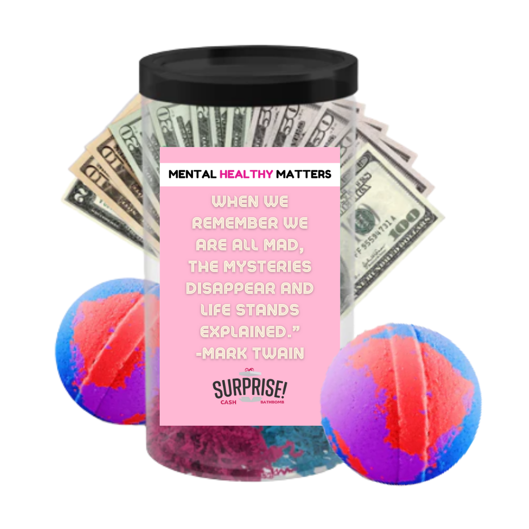 WHEN WE REMEMBER WE  ARE ALL MAD, THE MYSTERIES DISAPPEAR AND LIFE STANDS EXPLAINED. | MENTAL HEALTH CASH BATH BOMBS