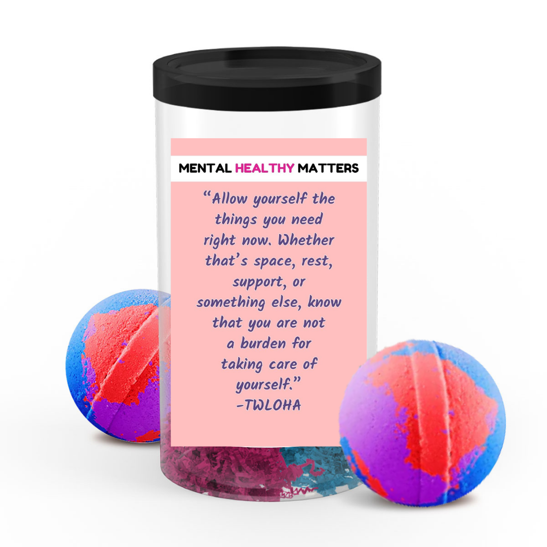 ALLOW YOURSELF THE THINGS YOU NEED RIGHT NOW. WHETHER THAT'S SPACE, REST, SUPPORT, OR SOMETHING ELSE, KNOWTHAT YOU ARE NOT A BURDEN FOR TAKING CARE OF YOURSELF  | MENTAL HEALTH  BATH BOMBS