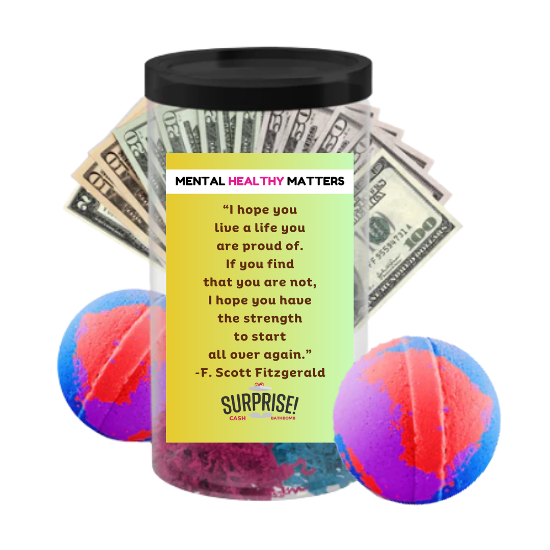 I HOPE YOU LIVE A LIFE YOUARE PROUDE OF. IF YOU FING THAT YOU ARE NOT, I HOPE YOU HAVE THE STRENGTH  TO START ALL OVER AGAIN. | MENTAL HEALTH CASH BATH BOMBS