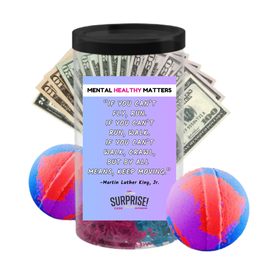 IF YOU CAN'T FLY, RUN. IF YOU CAN'T RUN, WALK. IF YOU CAN'T WALK, CRAWL BUT BY ALL MEANS, KEEP MOVING. | MENTAL HEALTH CASH BATH BOMBS