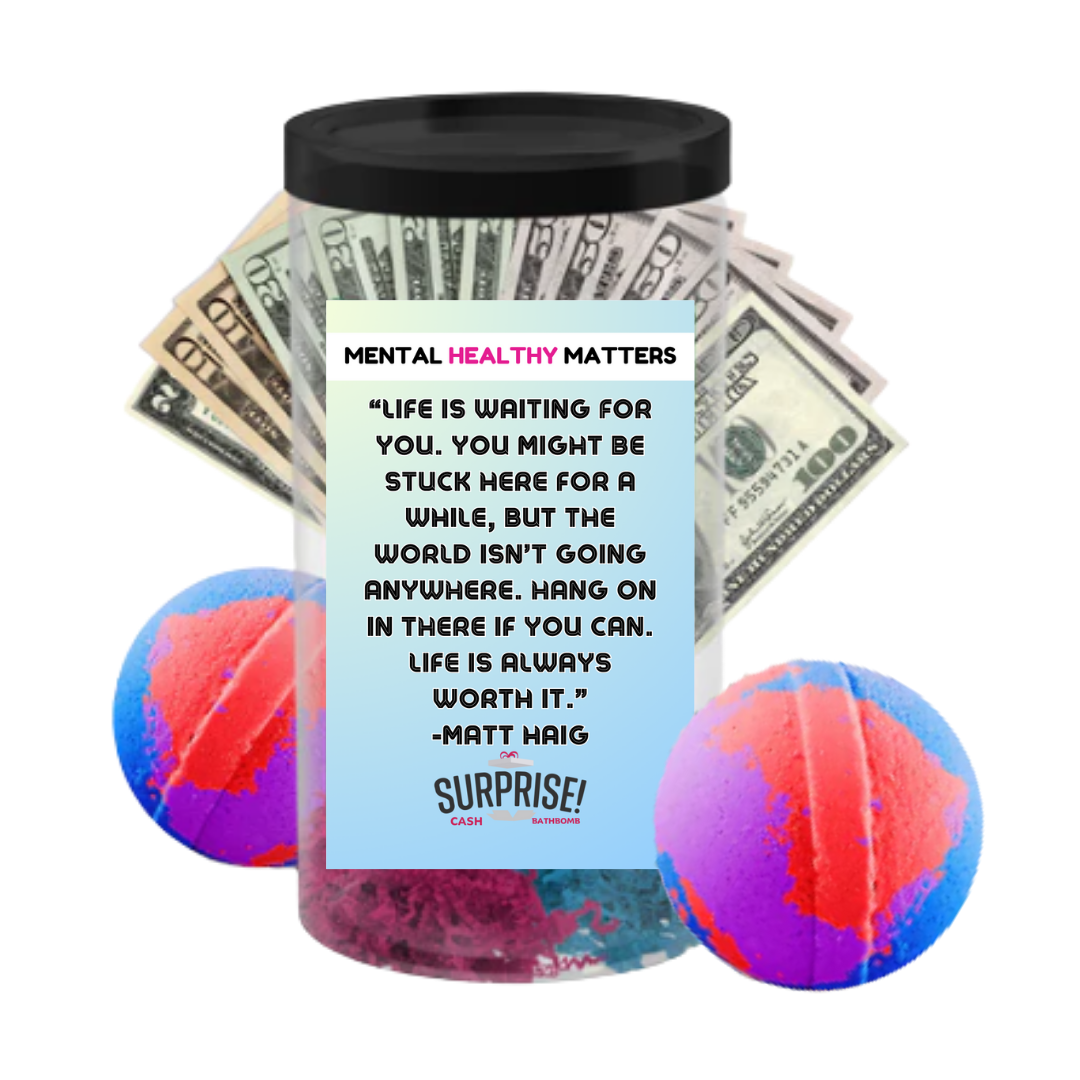 LIFE IS WAITING FOR YOU.  YOU MIGHT BE STUCK HERE FOR A WHILE, BUT THE WORLD ISN'T GOING ANYWHERE. HANG ONIN THERE IF YOU CAN. LIFE IS ALWAYS WORTH IT. | MENTAL HEALTH CASH BATH BOMBS