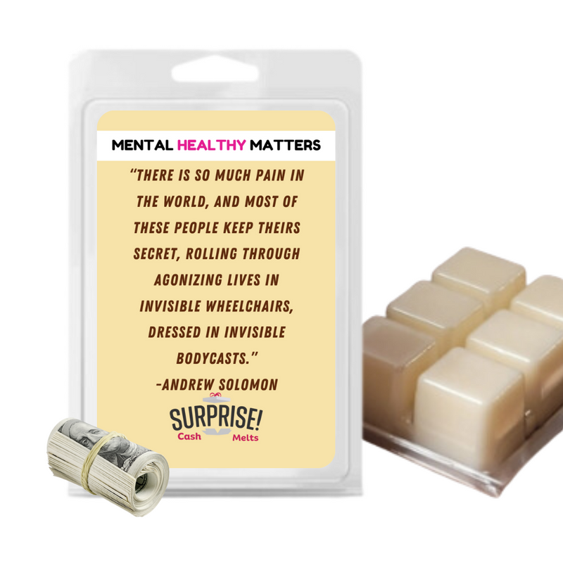 THERE IS SO MUCH PAIN IN  THE WORLD, AND MOST OF THESE PEOPLE KEEP THEIRS SECRET, ROALLING THROUGH AGONIZING LIVES IN INVISIBLE WHEELCHAIRS, DRESSED IN INVISIBLE BODYCASTS.     | MENTAL HEALTH CASH WAX MELTS