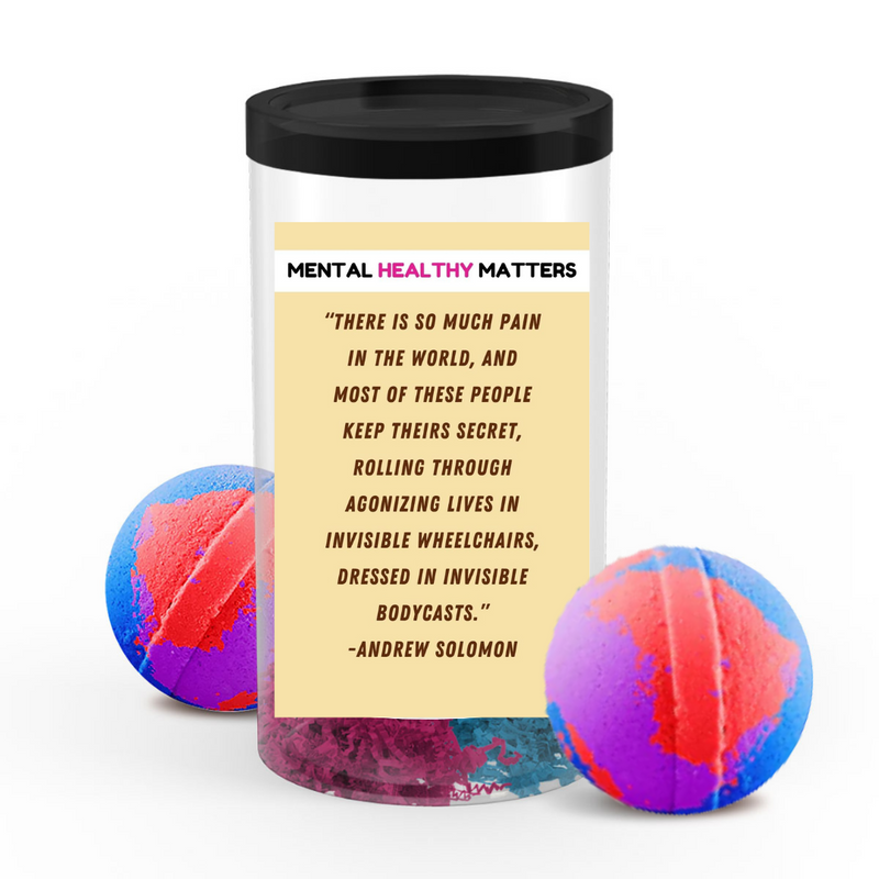 THERE IS SO MUCH PAIN IN  THE WORLD, AND MOST OF THESE PEOPLE KEEP THEIRS SECRET, ROALLING THROUGH AGONIZING LIVES IN INVISIBLE WHEELCHAIRS, DRESSED IN INVISIBLE BODYCASTS.     | MENTAL HEALTH  BATH BOMBS