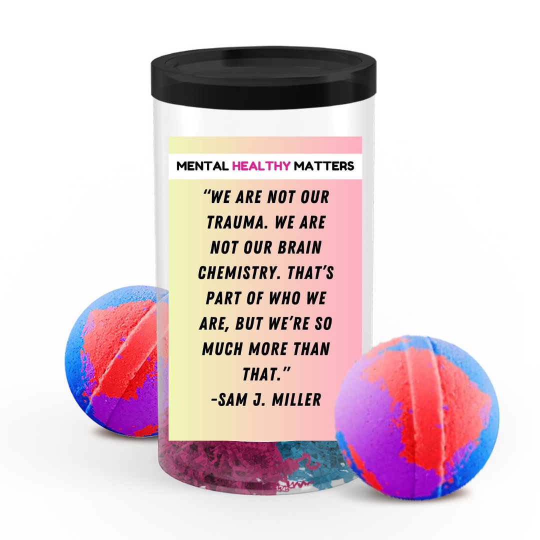 WE ARE NOT OUR TRAUMA. WE ARE NOT OUR BRAIN CHEMISTRY. THAT'S  PART OF WHO WE ARE, BUT WE'RE SO MUCH MORE THAN THAT  | MENTAL HEALTH  BATH BOMBS