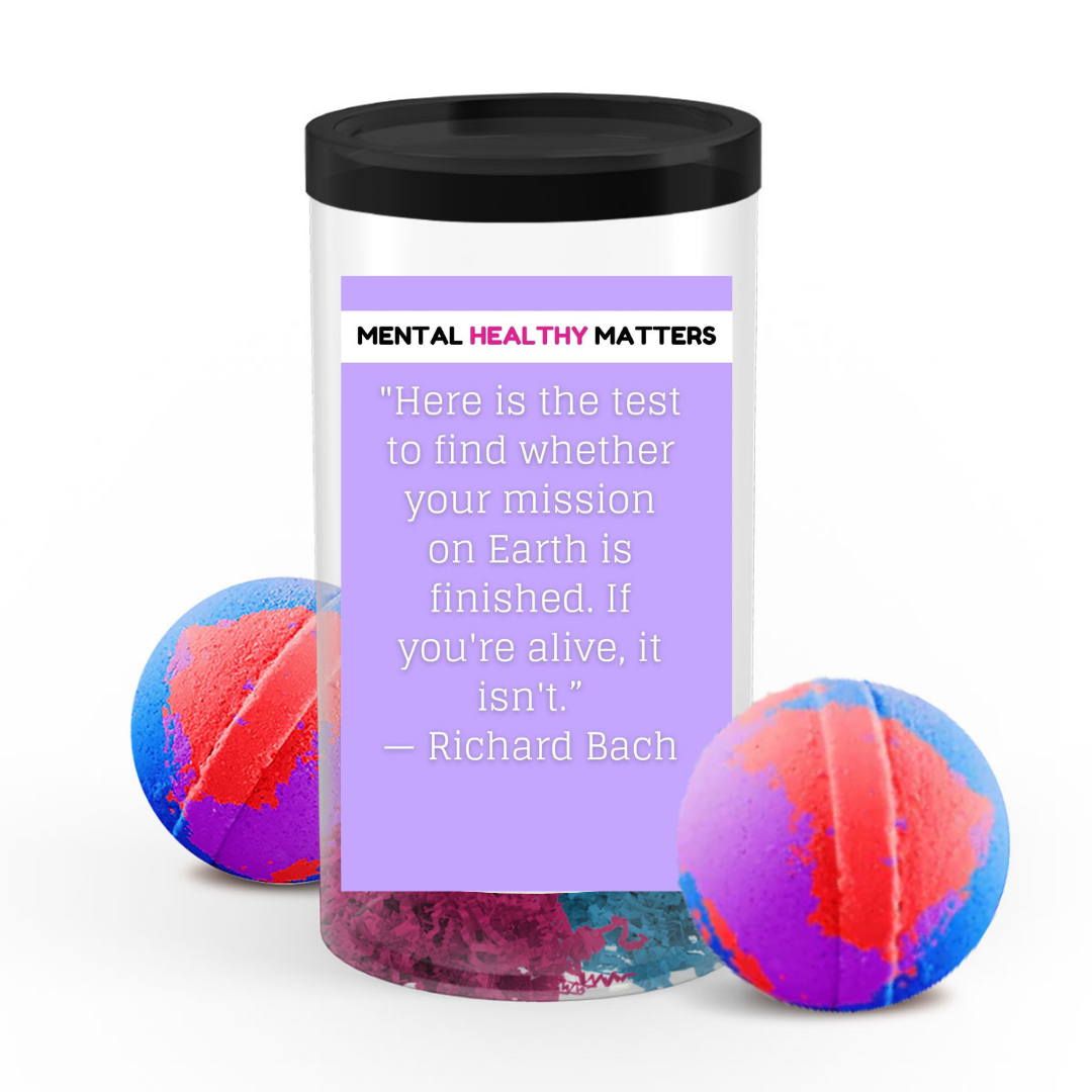 HERE IS THE TEST TO FIND WHETHER YOUR MISSION ON EARTH IS FINISHED. IF YOU'RE ALIVE, IT ISN'T  | MENTAL HEALTH  BATH BOMBS