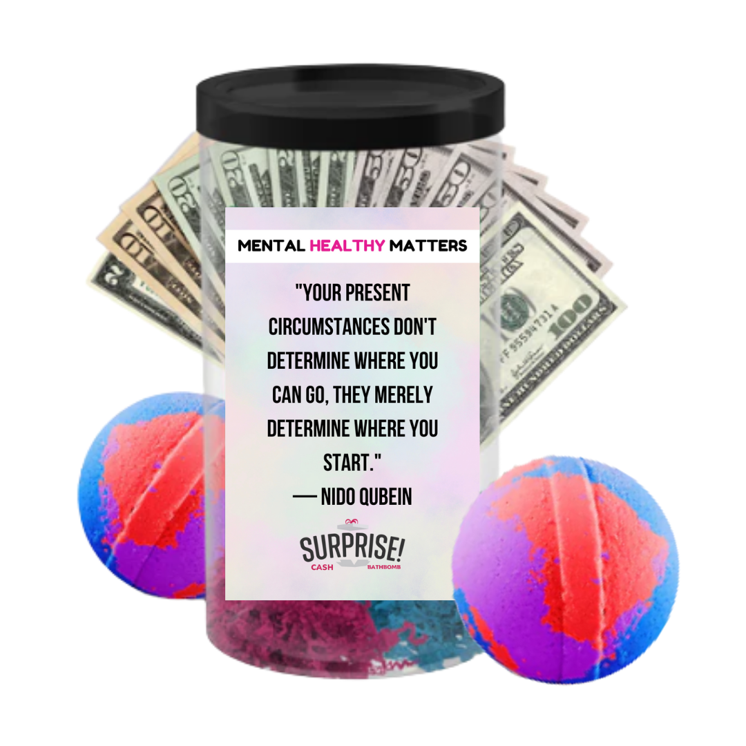 YOUR PRESENT CIRCUMSTANCES DON'T DETERMINE WHERE YOU CAN GO, THEY MERELY DETERMINE WHERE YOU START. | MENTAL HEALTH CASH BATH BOMBS