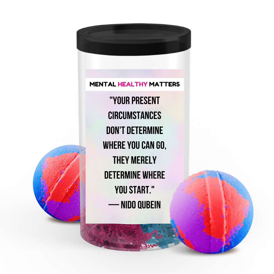 YOUR PRESENT CIRCUMSTANCES DON'T DETERMINE WHERE YOU CAN GO, THEY MERELY DETERMINE WHERE YOU START. | MENTAL HEALTH  BATH BOMBS